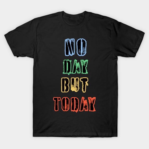 No Day But Today T-Shirt by thelisatric